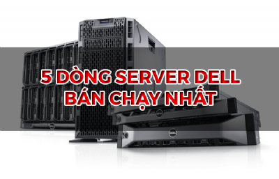 5 Dòng máy chủ Dell bán chạy nhất Năm 2019